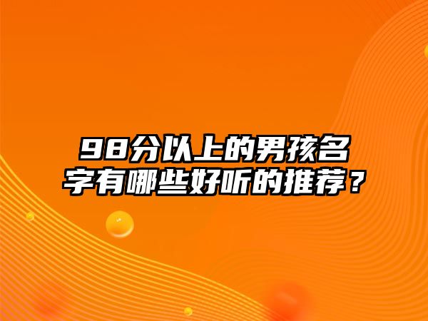 98分以上的男孩名字有哪些好听的推荐？