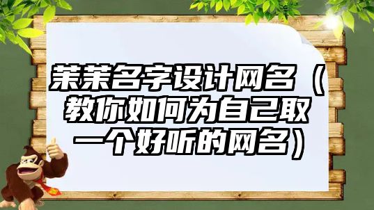 茉茉名字设计网名（教你如何为自己取一个好听的网名）