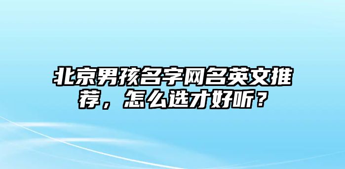 北京男孩名字网名英文推荐，怎么选才好听？