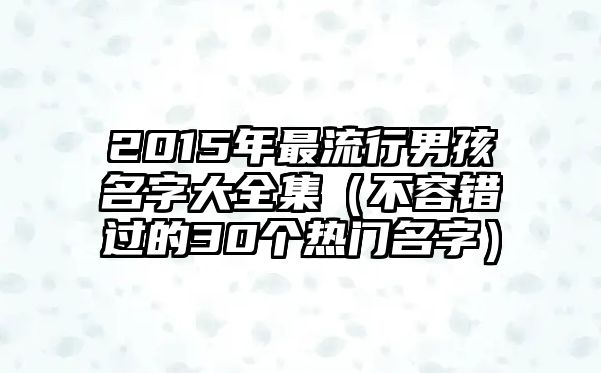 2015年最流行男孩名字大全集（不容错过的30个热门名字）