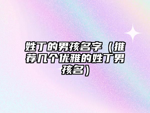 姓丁的男孩名字（推荐几个优雅的姓丁男孩名）