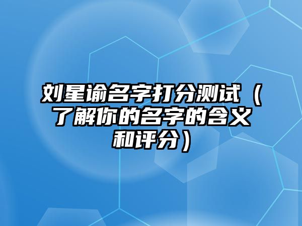 刘星谕名字打分测试（了解你的名字的含义和评分）