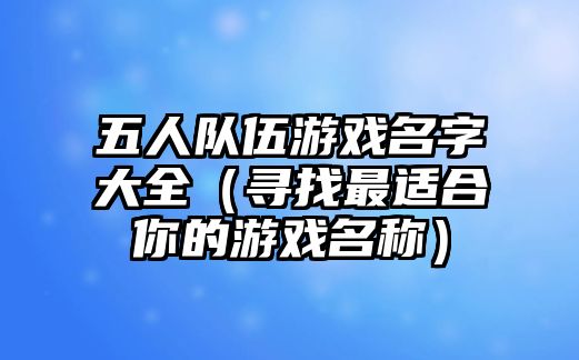 五人队伍游戏名字大全（寻找最适合你的游戏名称）