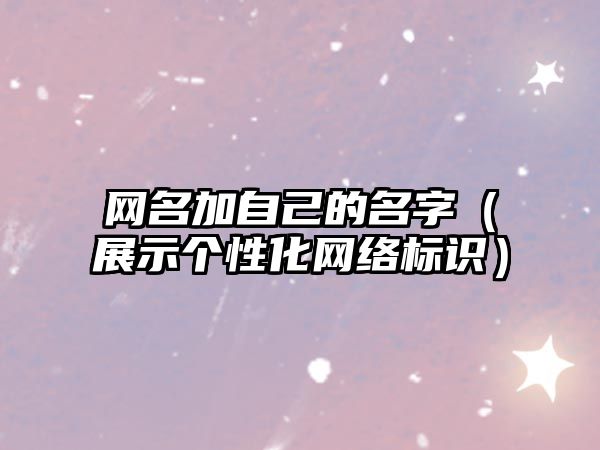 网名加自己的名字（展示个性化网络标识）