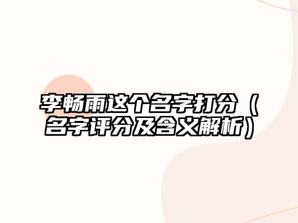 李畅雨这个名字打分（名字评分及含义解析）