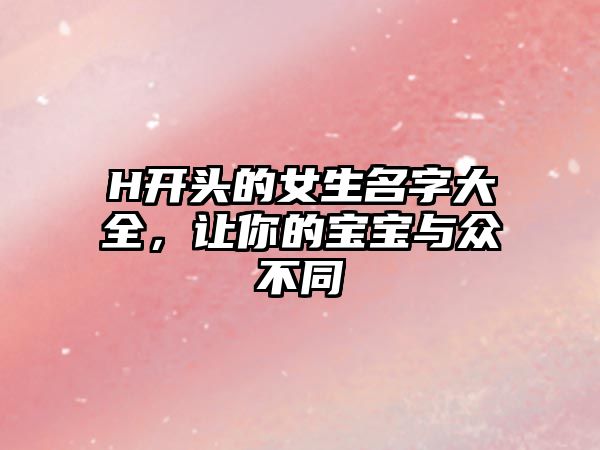 H开头的女生名字大全，让你的宝宝与众不同