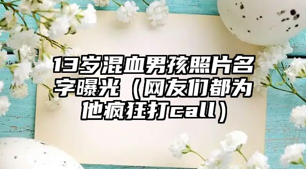 13岁混血男孩照片名字曝光（网友们都为他疯狂打call）