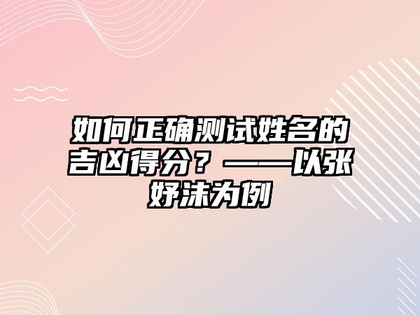 如何正确测试姓名的吉凶得分？——以张妤沫为例