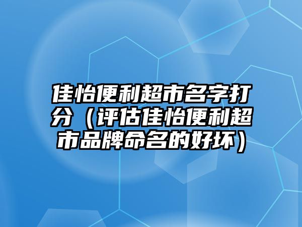 佳怡便利超市名字打分（评估佳怡便利超市品牌命名的好坏）