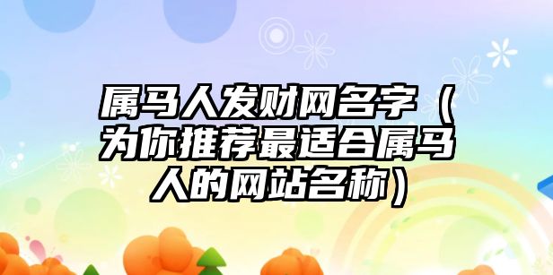 属马人发财网名字（为你推荐最适合属马人的网站名称）