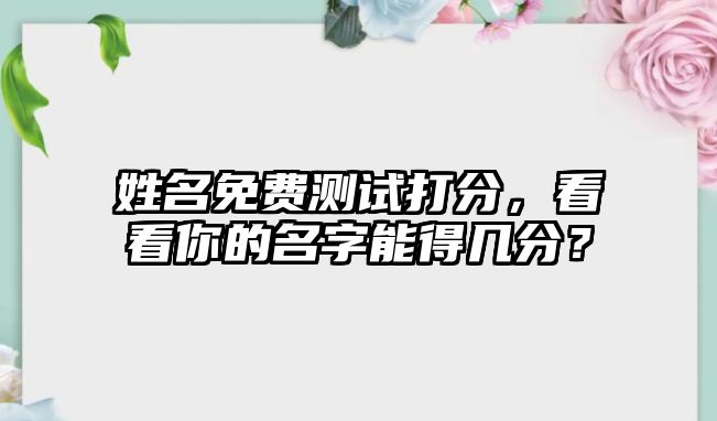 姓名免费测试打分，看看你的名字能得几分？