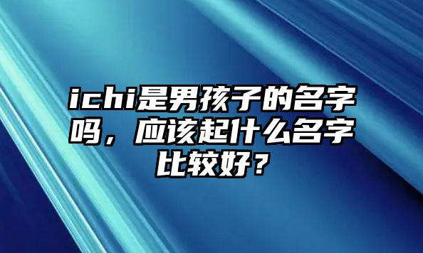 ichi是男孩子的名字吗，应该起什么名字比较好？