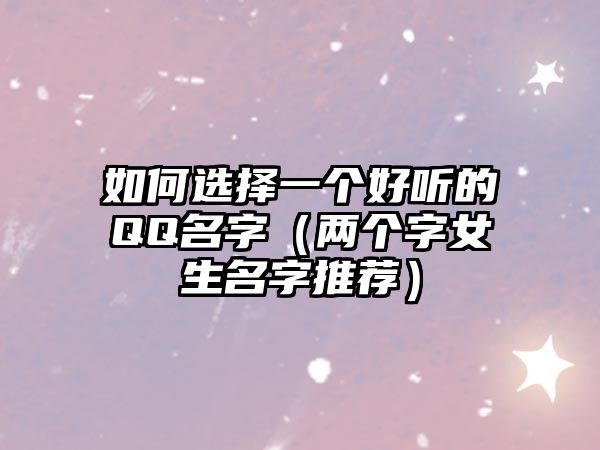 如何选择一个好听的QQ名字（两个字女生名字推荐）