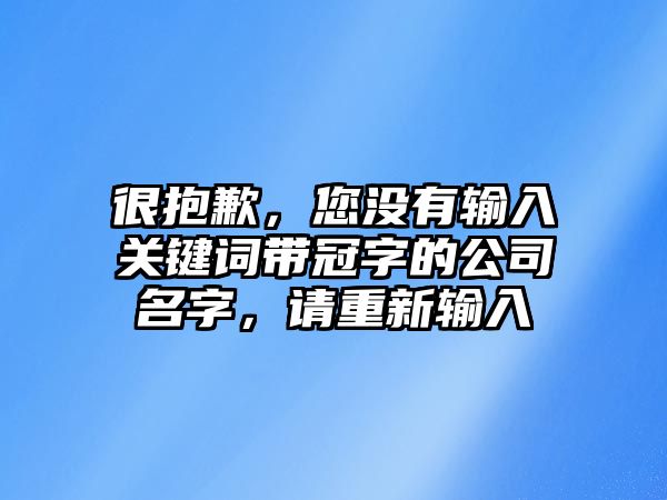 很抱歉，您没有输入关键词带冠字的公司名字，请重新输入