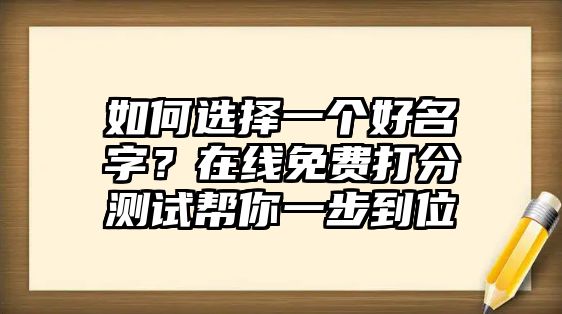 如何选择一个好名字？在线免费打分测试帮你一步到位