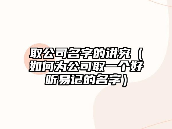 取公司名字的讲究（如何为公司取一个好听易记的名字）