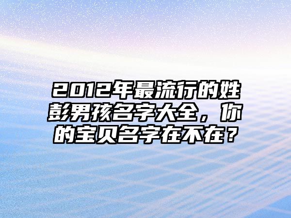 2012年最流行的姓彭男孩名字大全，你的宝贝名字在不在？