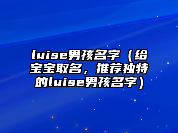 luise男孩名字（给宝宝取名，推荐独特的luise男孩名字）