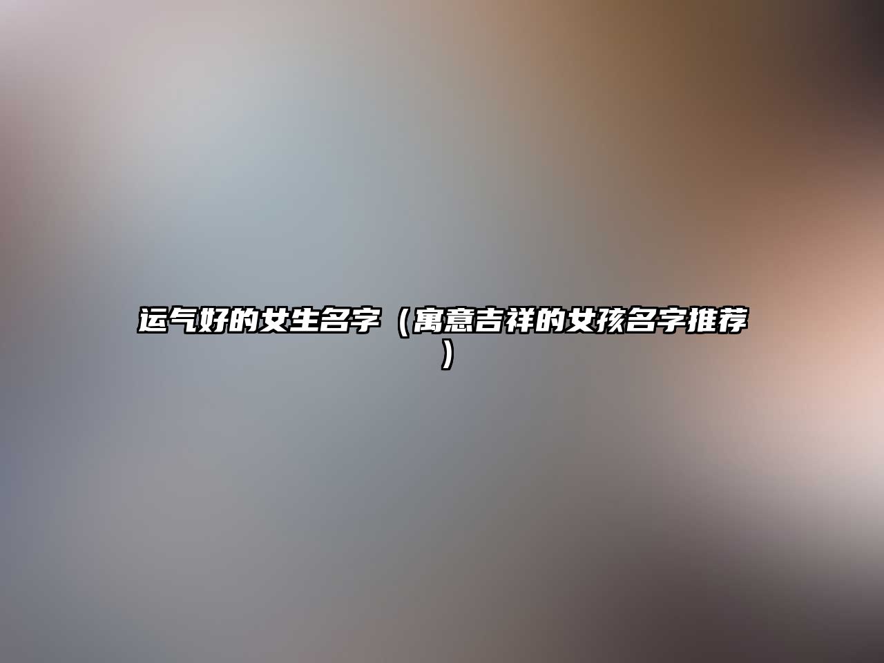 运气好的女生名字（寓意吉祥的女孩名字推荐）