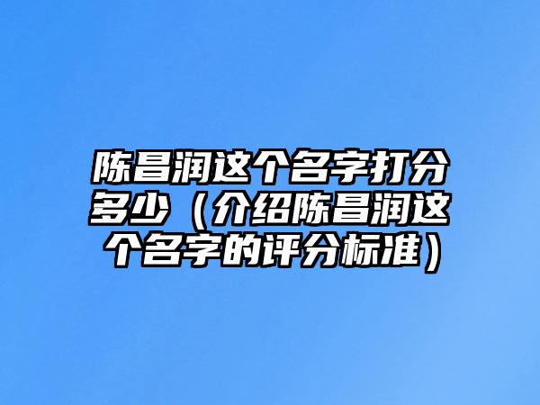 陈昌润这个名字打分多少（介绍陈昌润这个名字的评分标准）