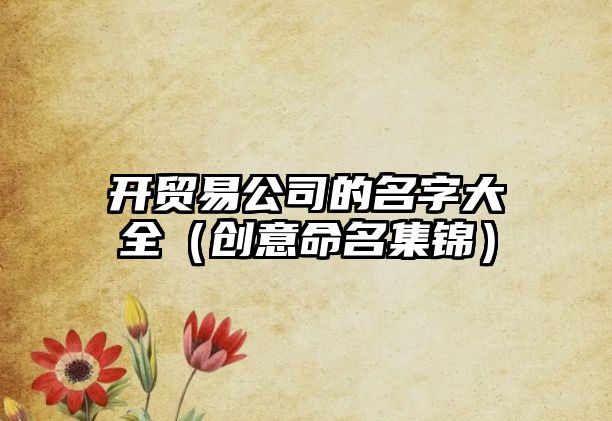 开贸易公司的名字大全（创意命名集锦）