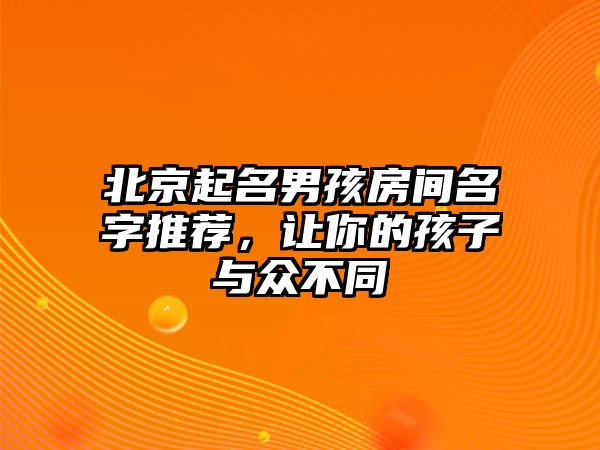 北京起名男孩房间名字推荐，让你的孩子与众不同