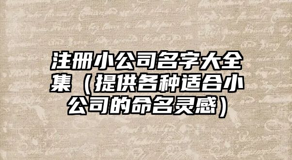 注册小公司名字大全集（提供各种适合小公司的命名灵感）