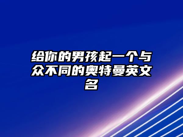 给你的男孩起一个与众不同的奥特曼英文名