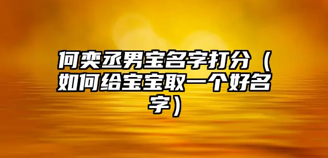 何奕丞男宝名字打分（如何给宝宝取一个好名字）