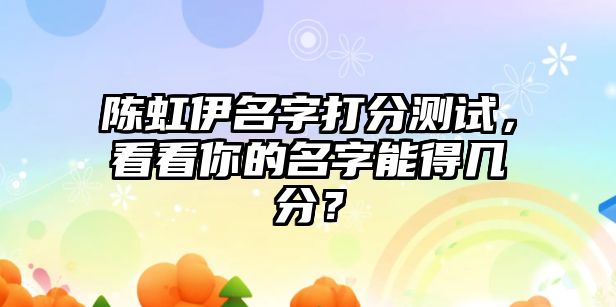 陈虹伊名字打分测试，看看你的名字能得几分？