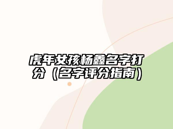 虎年女孩杨鑫名字打分（名字评分指南）