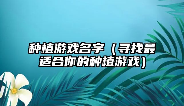 种植游戏名字（寻找最适合你的种植游戏）