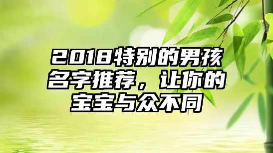 2018特别的男孩名字推荐，让你的宝宝与众不同