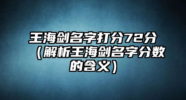 王海剑名字打分72分（解析王海剑名字分数的含义）