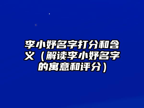 李小妤名字打分和含义（解读李小妤名字的寓意和评分）