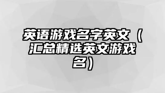 英语游戏名字英文（汇总精选英文游戏名）