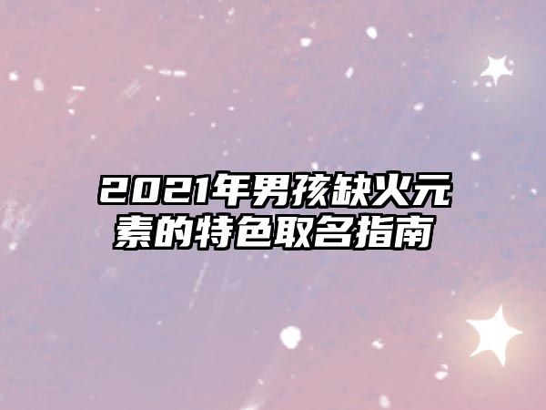 2021年男孩缺火元素的特色取名指南