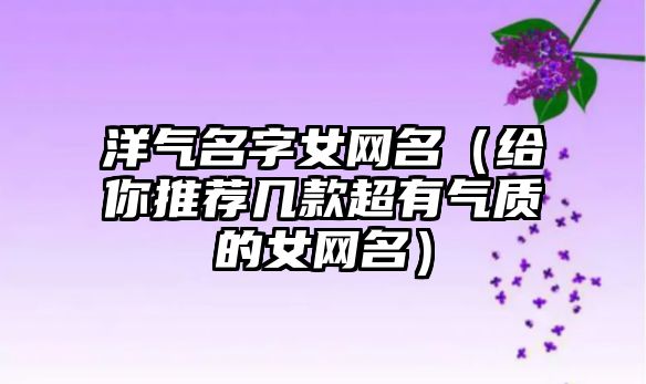 洋气名字女网名（给你推荐几款超有气质的女网名）