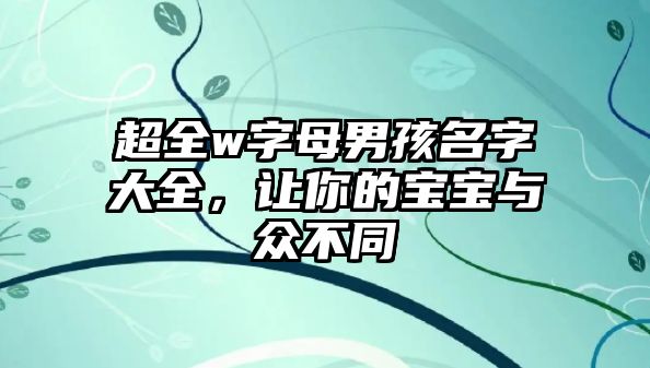 超全w字母男孩名字大全，让你的宝宝与众不同