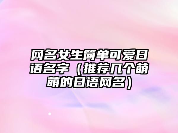 网名女生简单可爱日语名字（推荐几个萌萌的日语网名）