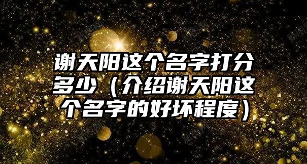 谢天阳这个名字打分多少（介绍谢天阳这个名字的好坏程度）