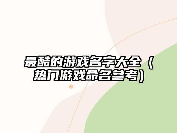 最酷的游戏名字大全（热门游戏命名参考）