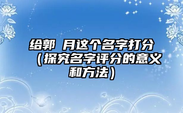 给郭玥月这个名字打分（探究名字评分的意义和方法）