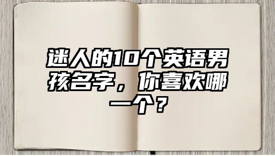 迷人的10个英语男孩名字，你喜欢哪一个？