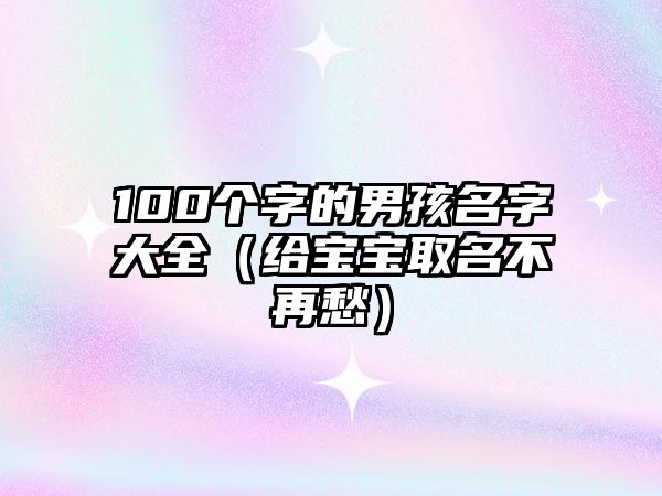 100个字的男孩名字大全（给宝宝取名不再愁）