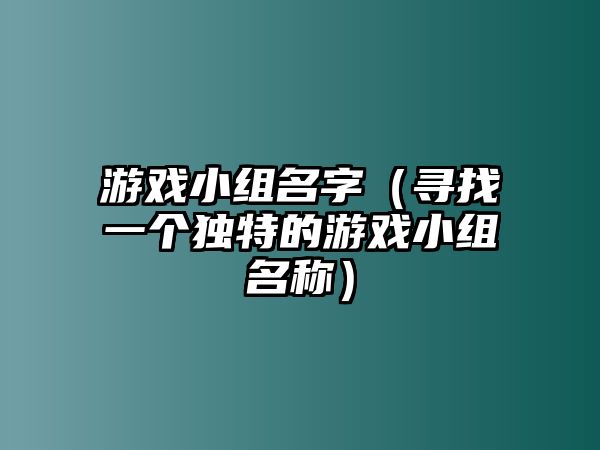 游戏小组名字（寻找一个独特的游戏小组名称）