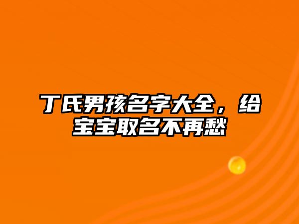 丁氏男孩名字大全，给宝宝取名不再愁