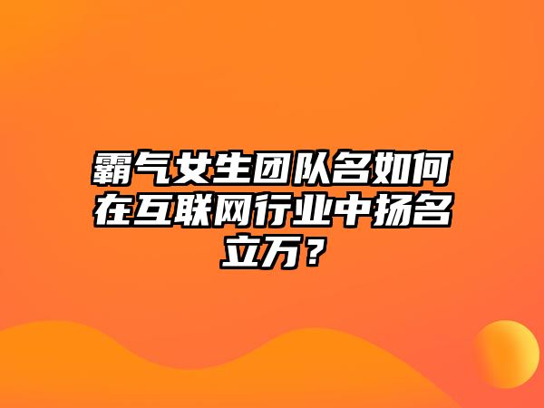 霸气女生团队名如何在互联网行业中扬名立万？