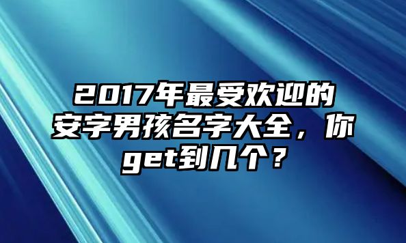 2017年最受欢迎的安字男孩名字大全，你get到几个？