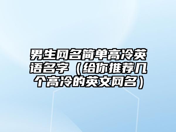 男生网名简单高冷英语名字（给你推荐几个高冷的英文网名）